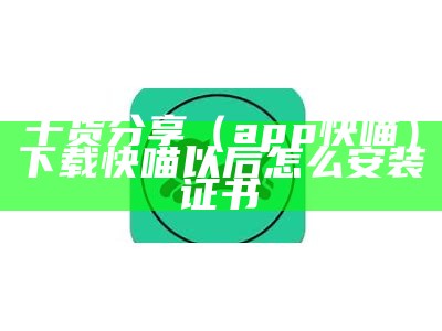 干货分享（app快喵）下载快喵以后怎么安装证书