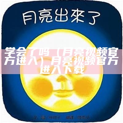 学会了吗（月亮视频官方进入）月亮视频官方进入下载