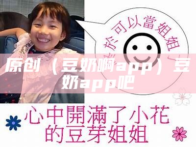 原创（豆奶啊app）豆奶app吧（豆奶app网站是啥）