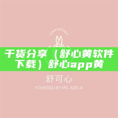 干货分享（舒心黄软件下载）舒心 app 黄