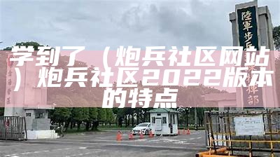 学到了（炮兵社区网站）炮兵社区2022版本的特点