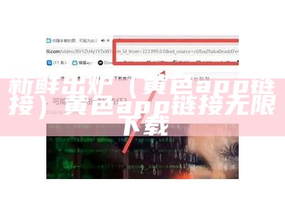 新鲜出炉（黄色app链接）黄色app链接无限下载