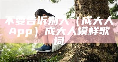 不要告诉别人（成大人App）成大人模样 歌词