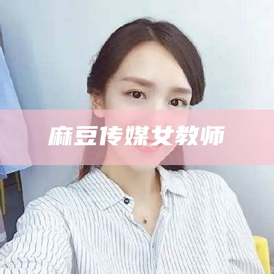 麻豆传媒女教师