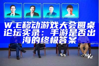 W.E移动游戏大会圆桌论坛实录：手游是否出海的终极答案