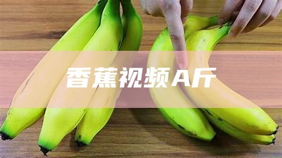 香蕉视频 A斤