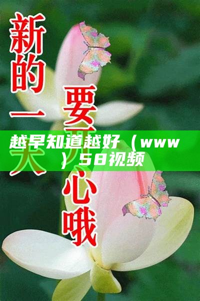 越早知道越好（www婐婐）58视频（越早知道越好的人生建议）