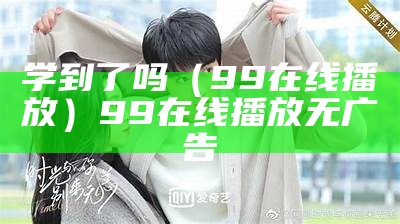 学到了吗（99在线播放）99在线播放无广告（学到啦表情包）