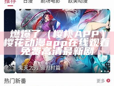 燃爆了（樱桃 APP）樱花动漫app在线观看免费高清最新剧