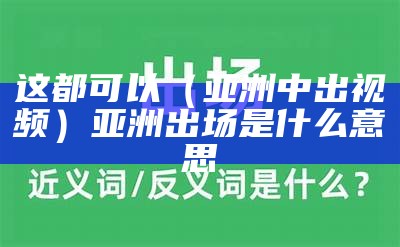 这都可以（亚洲中出视频）亚洲出场是什么意思（亚洲出线形势）