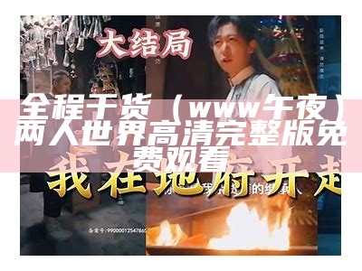 全程干货（www午夜）两人世界高清完整版免费观看