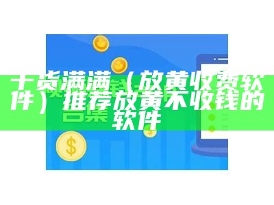 干货满满（放黄收费软件）推荐放黄不收钱的软件（求一个不收费放黄）