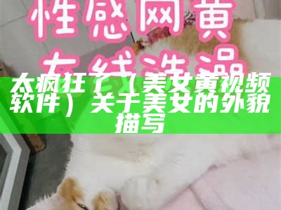 新鲜出炉（美女污污黄软件）美女污污黄软件午夜十八禁