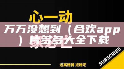 万万没想到（合欢app）片多多大全下载（合欢下载安卓版app）