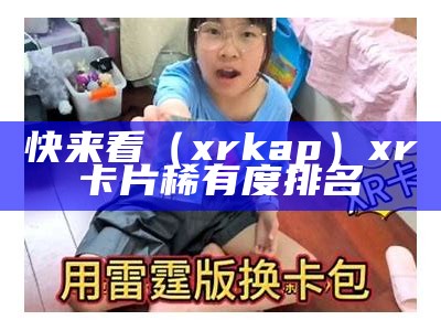 快来看（xrkap）xr卡片稀有度排名