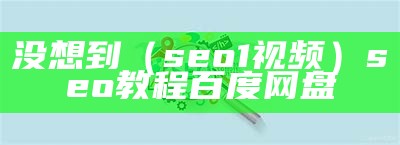 没想到（seo1视频）seo教程 百度网盘