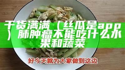 干货满满（丝瓜是app）肺肿瘤不能吃什么水果和蔬菜