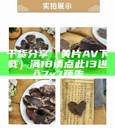 干货分享（黄片AV下载）满18请点此i3进入7y7预告