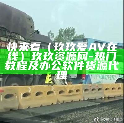 快来看（玖玖爱AV在线）玖玖资源网-热门教程及办公软件货源代理