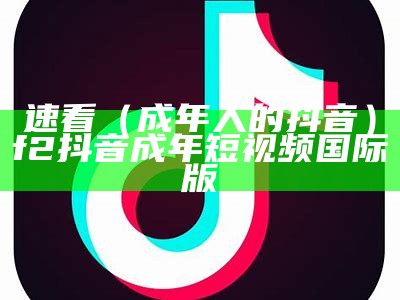 速看（成年人的抖音）f2抖音成年短视频国际版