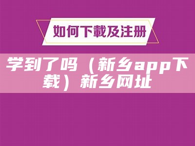 学到了吗（新乡app下载）新乡网址（学到在线是真的还是假的）