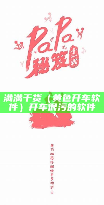 满满干货（黄色开车软件）开车很污的软件（开车软件 污）