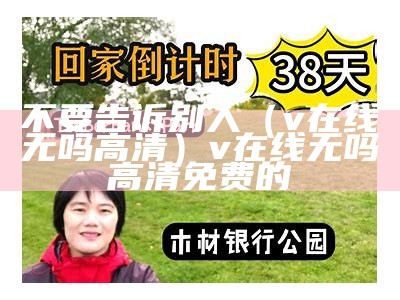 不要告诉别人（v在线无吗高清）v在线无吗高清免费的