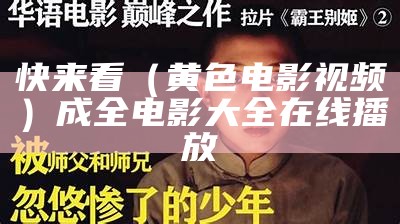 快来看（黄色电影视频）成全电影大全在线播放