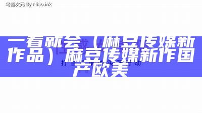 一看就会（麻豆传媒新作品）麻豆传媒新作 国产 欧美