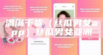 满满干货（丝瓜男女app）丝瓜男女亚洲