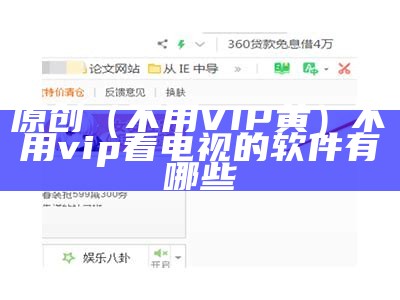 原创（不用VIP黄）不用vip看电视的软件有哪些（不需要vip看电视剧的软件）