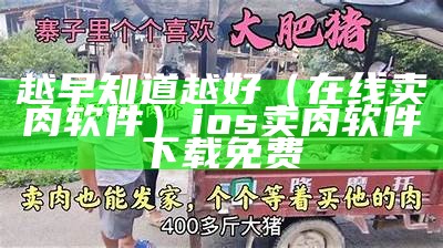 越早知道越好（在线卖肉软件）ios卖肉软件下载免费