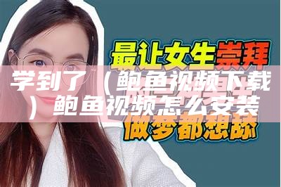 学到了（鲍鱼视频下载）鲍鱼视频怎么安装