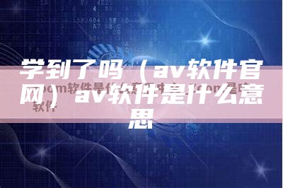 学到了吗（av软件官网）av软件是什么意思（软件叫avatarify）