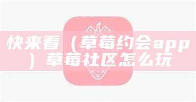 快来看（草莓约会app）草莓社区怎么玩