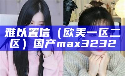 难以置信（欧美一区二区）国产max3232