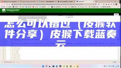 怎么可以错过（皮猴软件分享）皮猴下载蓝奏云（皮猴.apk）
