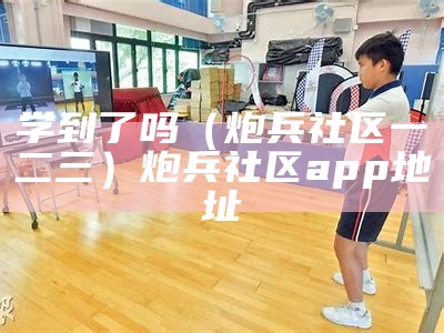 学到了吗（炮兵社区一二三）炮兵社区app地址