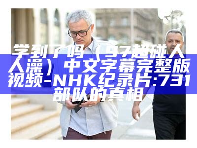 学到了吗（97超碰人人澡）中文字幕完整版视频-NHK纪录片:731部队的真相