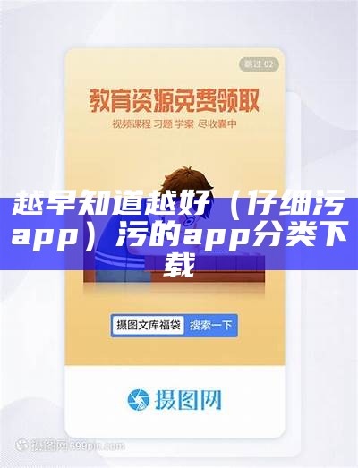 越早知道越好（仔细污app）污的app分类下载（污 的app）