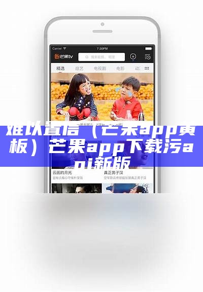 难以置信（芒果app黄板）芒果app下载污api新版