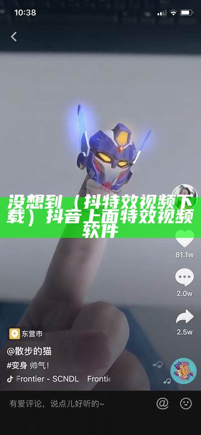 没想到（抖特效视频下载）抖音上面特效视频软件（抖音特效免费下载）