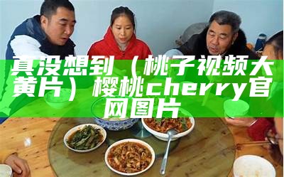 真没想到（桃子视频大黄片）樱桃cherry官网图片