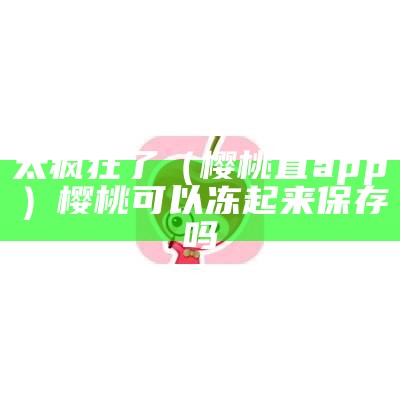 深度揭秘（樱桃app无限制）樱桃视频无限载入