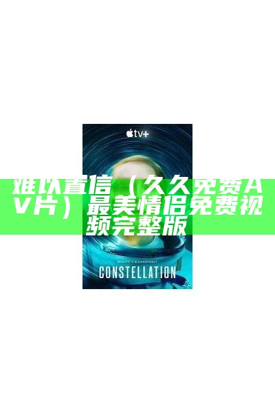 难以置信（久久免费AV片）最美情侣免费视频完整版