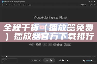 全程干货（播放器免费）播放器官方下载排行（播放全程是什么）