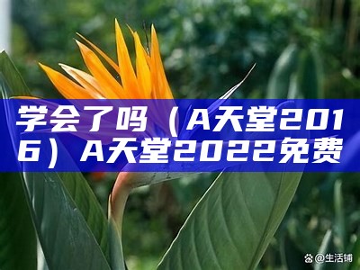 学会了吗（A天堂2016）A天堂2022免费