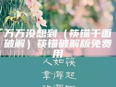 万万没想到（筷锚千面破解）筷锚破解版免费用