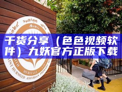 干货分享（色色视频软件）九妖官方正版下载