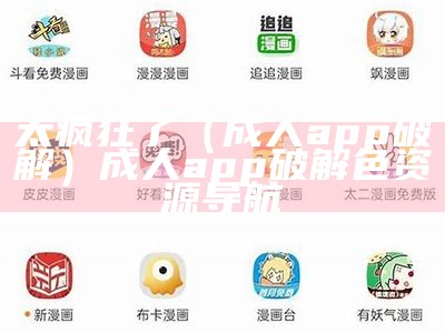 太疯狂了（成人app破解）成人app破解色资源导航（成人app破解版下载平台）